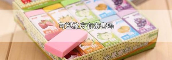 可塑橡皮有毒害吗