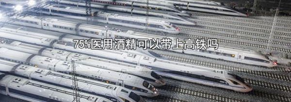 75%医用酒精可以带上高铁吗