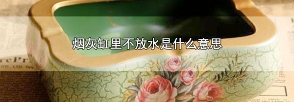 烟灰缸里不放水是什么意思