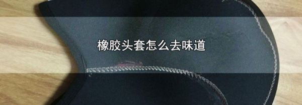 橡胶头套怎么去味道