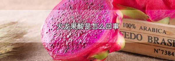 火龙果酸是怎么回事