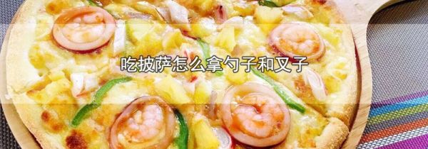 吃披萨怎么拿勺子和叉子