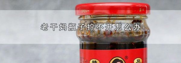 老干妈瓶子拧不开怎么办