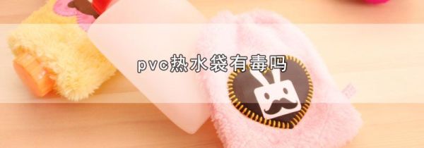 pvc热水袋有毒吗