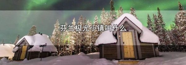 芬兰极光小镇叫什么