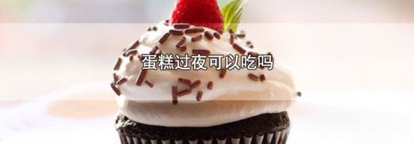 蛋糕过夜可以吃吗
