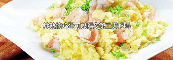 炒熟的鸡蛋可以隔夜第二天吃吗