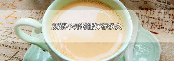奶茶不开封能保存多久