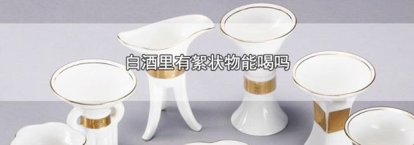 白酒里有絮状物能喝吗