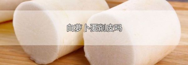 白萝卜要削皮吗