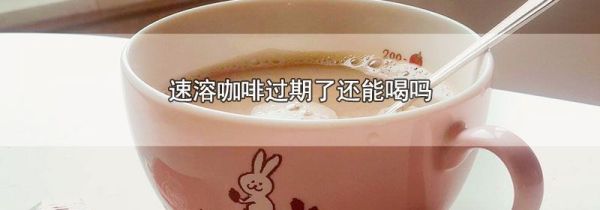 速溶咖啡过期了还能喝吗