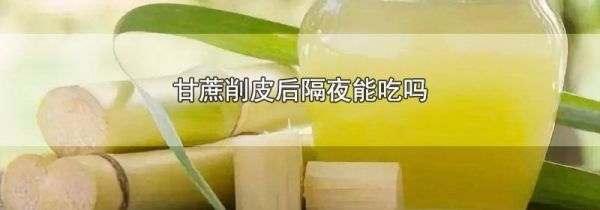 甘蔗削皮后隔夜能吃吗