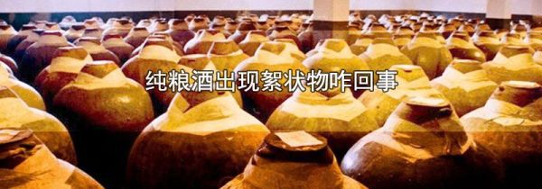 纯粮酒出现絮状物咋回事