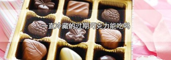 一直冷藏的过期巧克力能吃吗