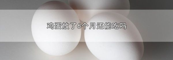 鸡蛋放了6个月还能吃吗