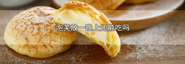 泡芙放一晚上还能吃吗