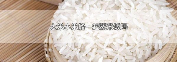 大米小米能一起蒸米饭吗