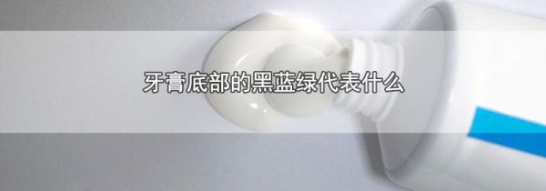 牙膏底部的黑蓝绿代表什么