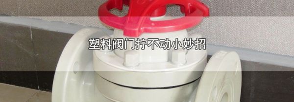 塑料阀门拧不动小妙招