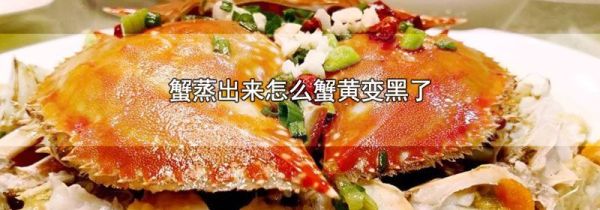 蟹蒸出来怎么蟹黄变黑了