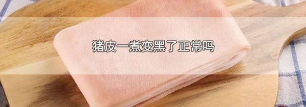 猪皮一煮变黑了正常吗