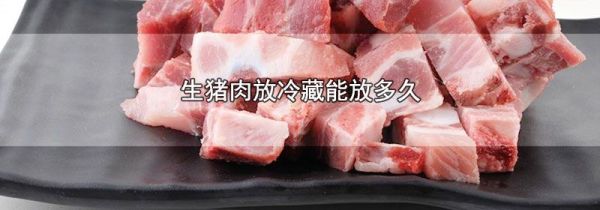生猪肉放冷藏能放多久