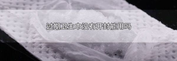 过期卫生巾没有开封能用吗