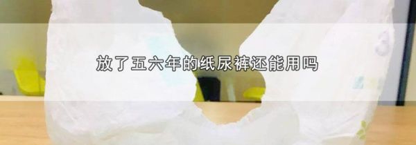 放了五六年的纸尿裤还能用吗