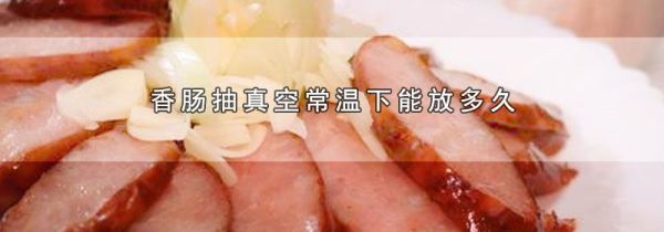 香肠抽真空常温下能放多久