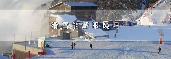 滑雪能戴眼镜吗