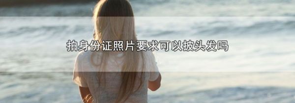 拍身份证照片要求可以披头发吗