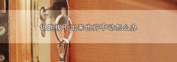 钥匙拔不出来也拧不动怎么办