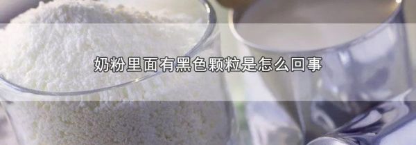 奶粉里面有黑色颗粒是怎么回事
