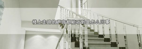 楼上走路的声音都能听到是怎么回事