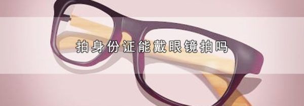 拍身份证能戴眼镜拍吗