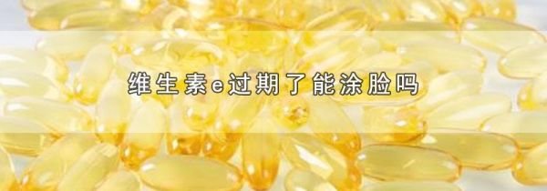 维生素e过期了能涂脸吗