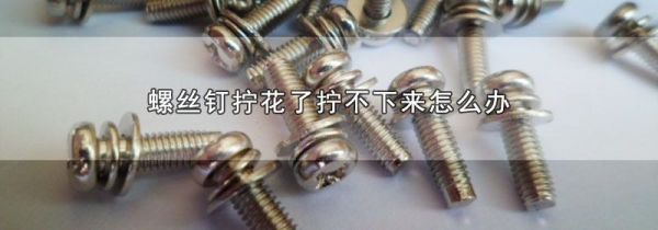 螺丝钉拧花了拧不下来怎么办