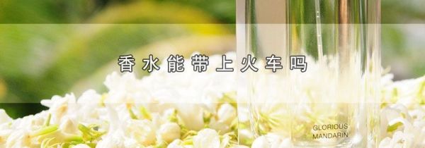 香水能带上火车吗