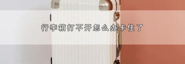 行李箱打不开怎么办卡住了