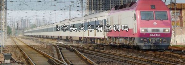 k字头火车有空调吗