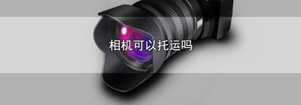 相机可以托运吗