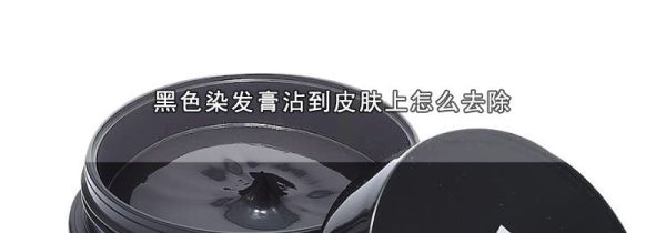 黑色染发膏沾到皮肤上怎么去除