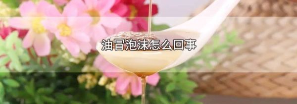 油冒泡沫怎么回事