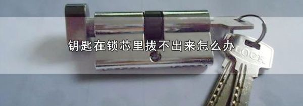 钥匙在锁芯里拔不出来怎么办