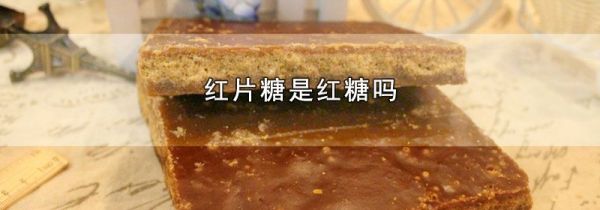 红片糖是红糖吗