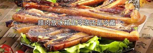 腊肉放冰箱是冷冻还是冷藏