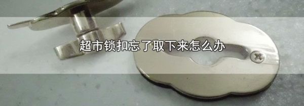超市锁扣忘了取下来怎么办