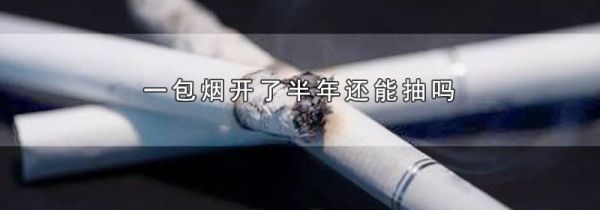 一包烟开了半年还能抽吗