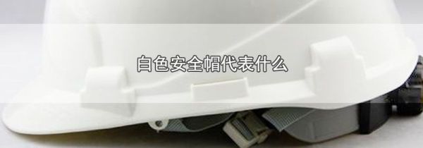 白色安全帽代表什么