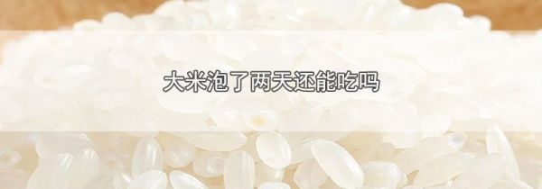 大米泡了两天还能吃吗